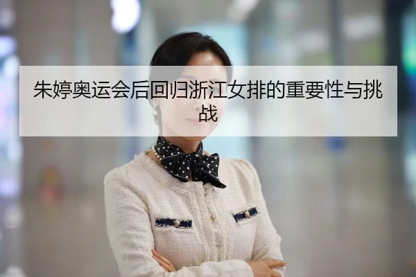 朱婷奥运会后回归浙江女排的重要性与挑战